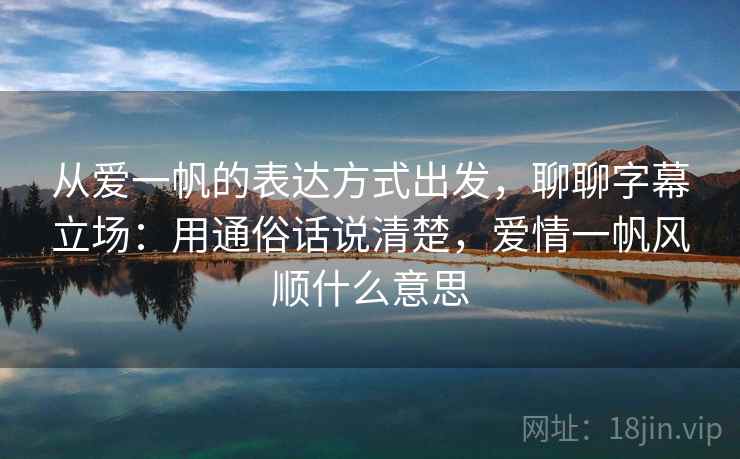 从爱一帆的表达方式出发，聊聊字幕立场：用通俗话说清楚，爱情一帆风顺什么意思