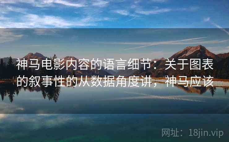 神马电影内容的语言细节：关于图表的叙事性的从数据角度讲，神马应该