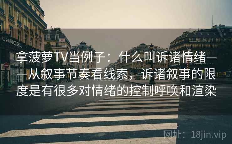 拿菠萝TV当例子：什么叫诉诸情绪——从叙事节奏看线索，诉诸叙事的限度是有很多对情绪的控制呼唤和渲染