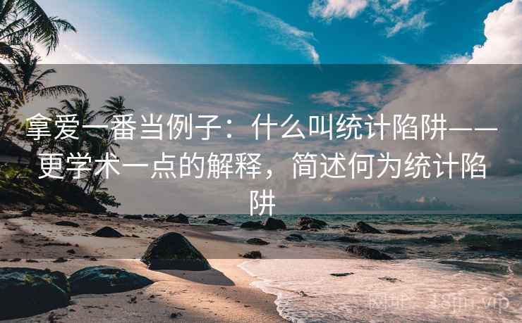 拿爱一番当例子：什么叫统计陷阱——更学术一点的解释，简述何为统计陷阱
