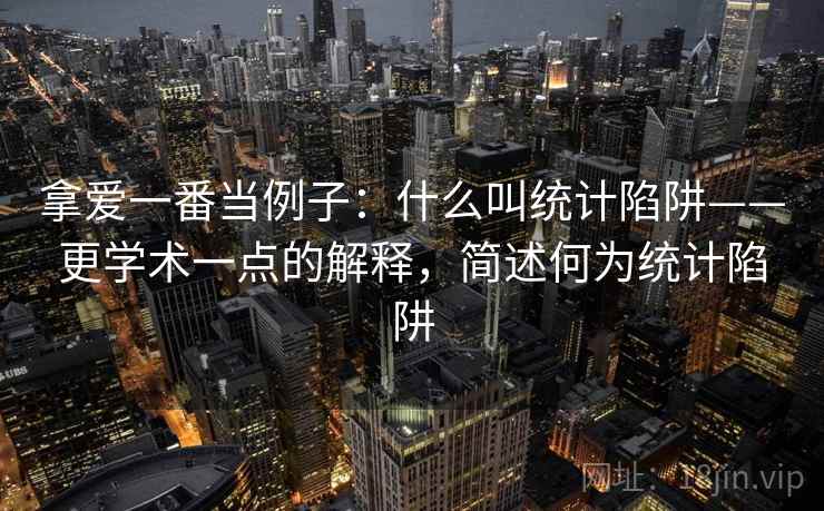 拿爱一番当例子：什么叫统计陷阱——更学术一点的解释，简述何为统计陷阱