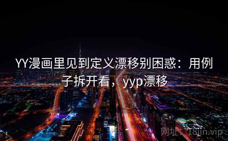 YY漫画里见到定义漂移别困惑：用例子拆开看，yyp漂移