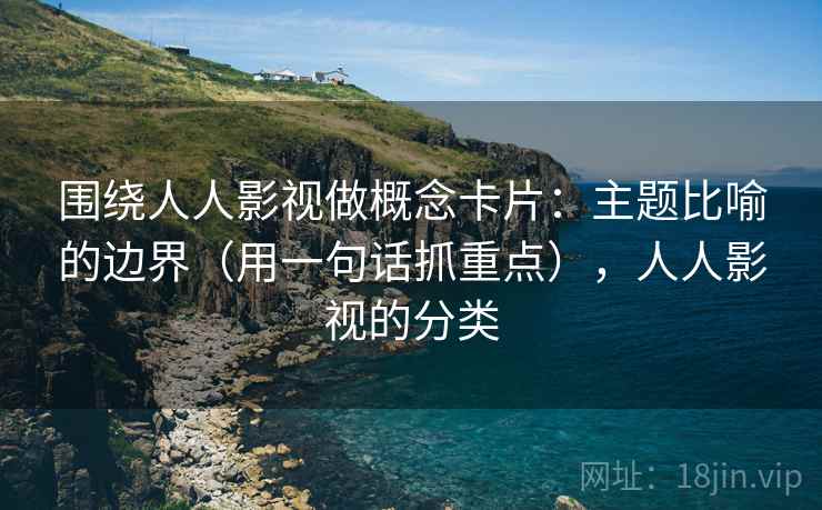 围绕人人影视做概念卡片：主题比喻的边界（用一句话抓重点），人人影视的分类