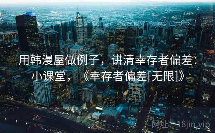 用韩漫屋做例子，讲清幸存者偏差：小课堂，《幸存者偏差[无限]》