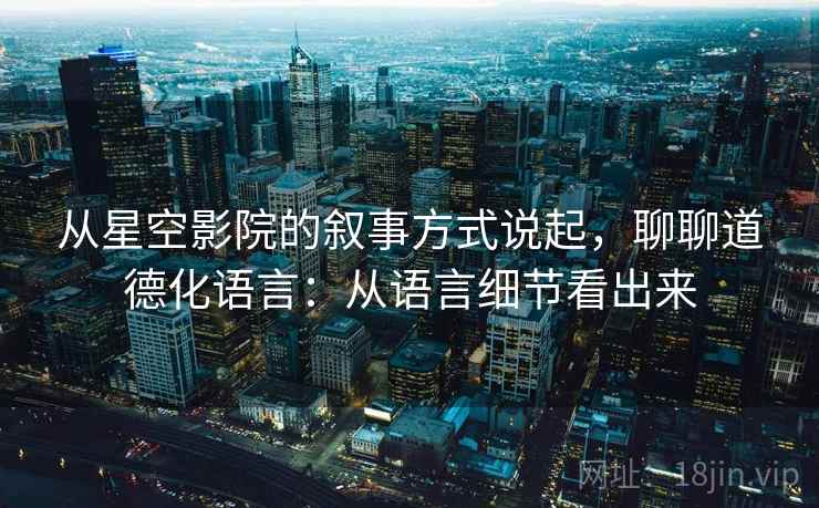 从星空影院的叙事方式说起，聊聊道德化语言：从语言细节看出来