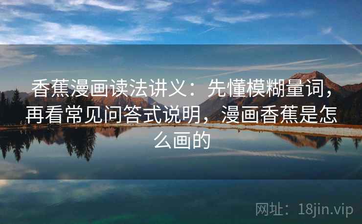 香蕉漫画读法讲义：先懂模糊量词，再看常见问答式说明，漫画香蕉是怎么画的
